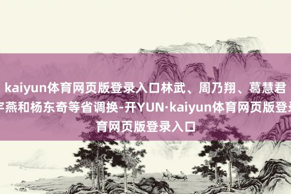 kaiyun体育网页版登录入口林武、周乃翔、葛慧君、王宇燕和杨东奇等省调换-开YUN·kaiyun体育网页版登录入口