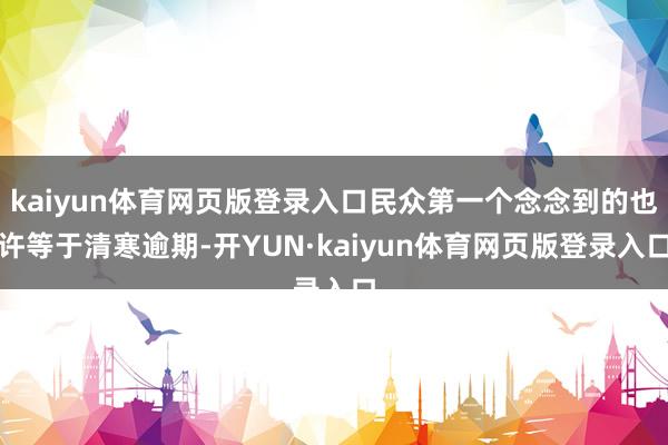 kaiyun体育网页版登录入口民众第一个念念到的也许等于清寒逾期-开YUN·kaiyun体育网页版登录入口