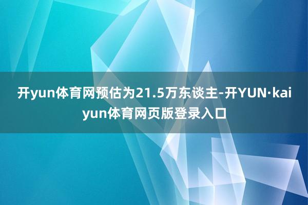 开yun体育网预估为21.5万东谈主-开YUN·kaiyun体育网页版登录入口