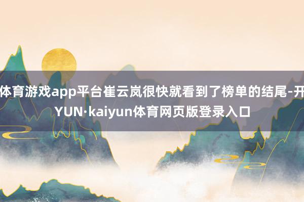 体育游戏app平台崔云岚很快就看到了榜单的结尾-开YUN·kaiyun体育网页版登录入口