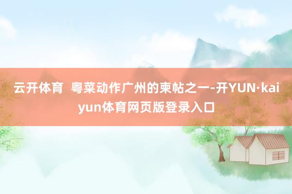 云开体育  粤菜动作广州的柬帖之一-开YUN·kaiyun体育网页版登录入口