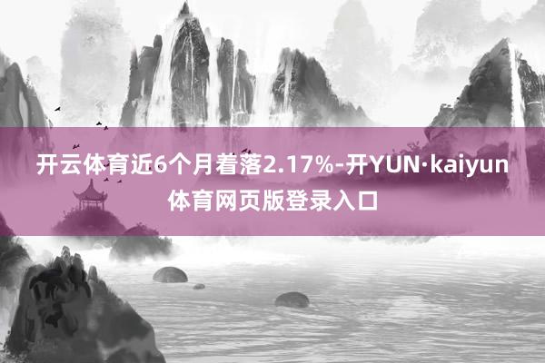 开云体育近6个月着落2.17%-开YUN·kaiyun体育网页版登录入口