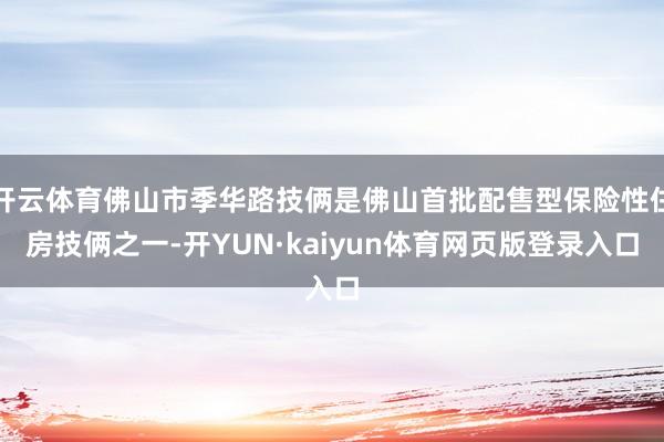 开云体育佛山市季华路技俩是佛山首批配售型保险性住房技俩之一-开YUN·kaiyun体育网页版登录入口